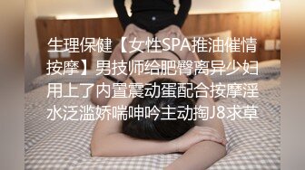 生理保健【女性SPA推油催情按摩】男技师给肥臀离异少妇用上了内置震动蛋配合按摩淫水泛滥娇喘呻吟主动掏J8求草