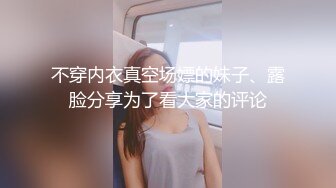 不穿内衣真空场嫖的妹子、露脸分享为了看大家的评论