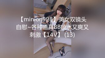 【minion998】美女双镜头自慰~各种道具BB喷水又爽又刺激【14V】 (13)