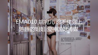 EMA010 姚宛儿 忍不住强上熟睡的姐姐 爱神国际传媒