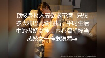 顶级身材人妻欲求不满✿只想被大鸡巴无套抽插，平时生活中的傲娇女神，内心渴望被当成妓女一样狠狠羞辱