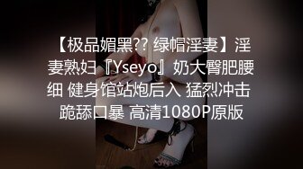 【极品媚黑?? 绿帽淫妻】淫妻熟妇『Yseyo』奶大臀肥腰细 健身馆站炮后入 猛烈冲击 跪舔口暴 高清1080P原版