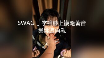 SWAG 丁字褲膝上襪隨著音樂挑逗自慰