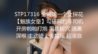 STP17316 全网第一个女探花【魅族女皇】勾搭网约车司机开房啪啪打炮 黑丝粉穴 速裹深喉 主动骑上去猛摇 超淫浪