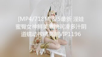 [MP4/718M]8/5最新 淫娃蜜臀女神鲜美嫩鲍润滑多汁阴道蠕动榨精高潮VIP1196