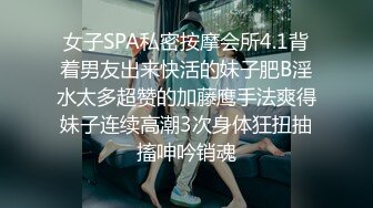 女子SPA私密按摩会所4.1背着男友出来快活的妹子肥B淫水太多超赞的加藤鹰手法爽得妹子连续高潮3次身体狂扭抽搐呻吟销魂