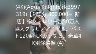 (4K)(Aqua Knlghts)(fc3997319)【120分 300,000～ 新店】総フォロワー数50万人越えグラビアアイドル。バスト120超えKカップと。豪華4K別途映像 (4)