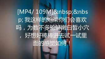 [MP4/ 109M]&nbsp;&nbsp; 我这样的炮架你们会喜欢吗，为数不多的鲜嫩白皙小穴， 好想好棒棒进去试一试里面的感觉如何！