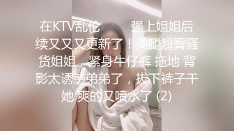 在KTV乱伦 ▶▶▶强上姐姐后续又又又更新了！美腿翘臀骚货姐姐，紧身牛仔裤 拖地 背影太诱惑弟弟了，拔下裤子干她 爽的又喷水了 (2)