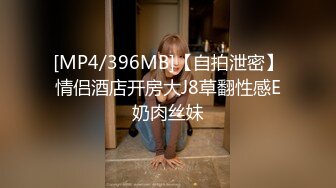 [MP4/396MB]【自拍泄密】情侣酒店开房大J8草翻性感E奶肉丝妹