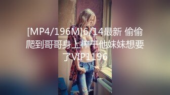 [MP4/196M]6/14最新 偷偷爬到哥哥身上榨干他妹妹想要了VIP1196