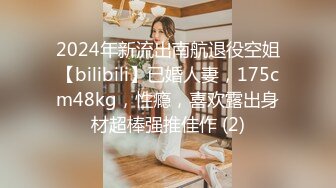 2024年新流出南航退役空姐【bilibili】已婚人妻，175cm48kg，性瘾，喜欢露出身材超棒强推佳作 (2)