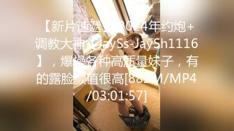 【新片速遞】 2024年约炮+调教大神【JaySs-JaySh1116】，爆操各种高质量妹子，有的露脸颜值很高[882M/MP4/03:01:57]