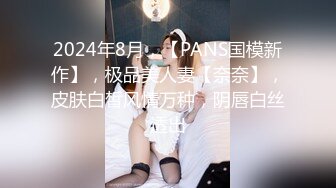 2024年8月，【PANS国模新作】，极品美人妻【奈奈】，皮肤白皙风情万种，阴唇白丝透出