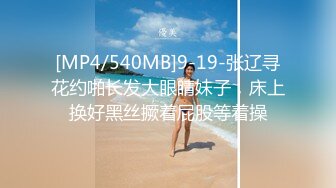 [MP4/540MB]9-19-张辽寻花约啪长发大眼睛妹子，床上换好黑丝撅着屁股等着操