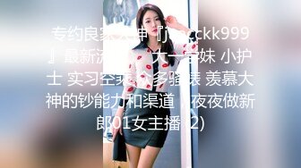 专约良家大神『jaacckk999』最新流出❤️大一学妹 小护士 实习空乘 众多骚婊 羡慕大神的钞能力和渠道，夜夜做新郎01女主播 (2)