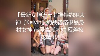 【最新女神流出】推特约炮大神『Kelvin』约战各路极品身材女神 热爱高潮内射 反差校花篇 (5)