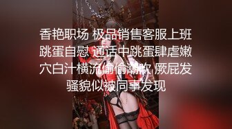 香艳职场 极品销售客服上班跳蛋自慰 通话中跳蛋肆虐嫩穴白汁横流偷偷潮吹 厥屁发骚貌似被同事发现