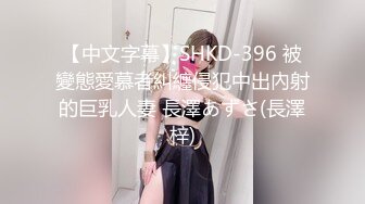 【中文字幕】SHKD-396 被變態愛慕者糾纏侵犯中出內射的巨乳人妻 長澤あずさ(長澤梓)