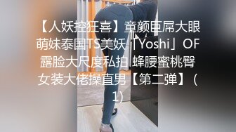 【人妖控狂喜】童颜巨屌大眼萌妹泰国TS美妖「Yoshi」OF露脸大尺度私拍 蜂腰蜜桃臀女装大佬操直男【第二弹】 (1)