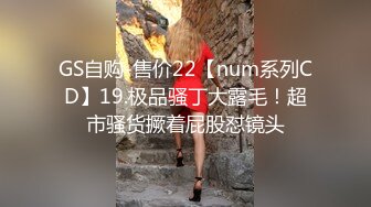 GS自购-售价22【num系列CD】19.极品骚丁大露毛！超市骚货撅着屁股怼镜头