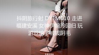 抖阴旅行射 DYTM010 走进福建安溪 女神伊婉玲回归 玩游戏输了被拔阴毛