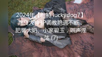 2024年【推特 luckydog7】泡良大神3P调教艳遇不断，肥臀大奶、小家碧玉，叫声淫荡 (7)