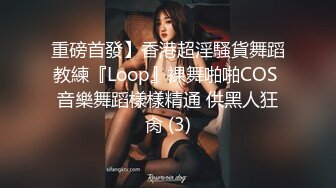 重磅首發】香港超淫騷貨舞蹈教練『Loop』裸舞啪啪COS 音樂舞蹈樣樣精通 供黑人狂肏 (3)