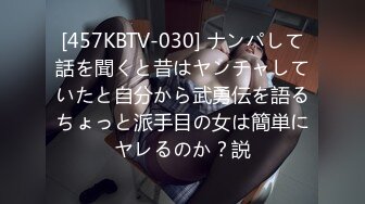 [457KBTV-030] ナンパして話を聞くと昔はヤンチャしていたと自分から武勇伝を語るちょっと派手目の女は簡単にヤレるのか？説