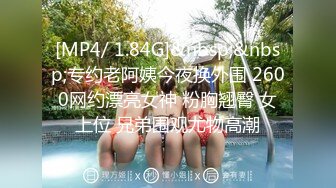 [MP4/ 1.84G]&nbsp;&nbsp;专约老阿姨今夜换外围 2600网约漂亮女神 粉胸翘臀 女上位 兄弟围观尤物高潮