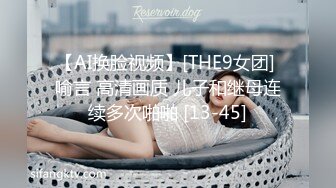 【AI换脸视频】[THE9女团] 喻言 高清画质 儿子和继母连续多次啪啪 [13-45]