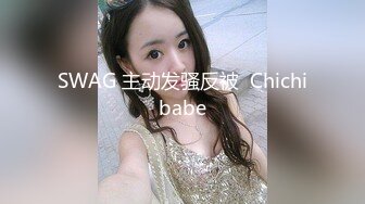 SWAG 主动发骚反被  Chichibabe