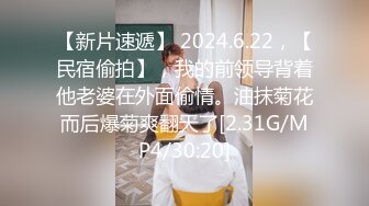 【新片速遞】 2024.6.22，【民宿偷拍】，我的前领导背着他老婆在外面偷情。油抹菊花而后爆菊爽翻天了[2.31G/MP4/30:20]