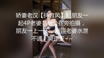 娇妻老汉【抖音风】和朋友一起4P老婆，老公在旁拍摄，朋友一上一下，堵得老婆水泄不通，爽歪歪~~