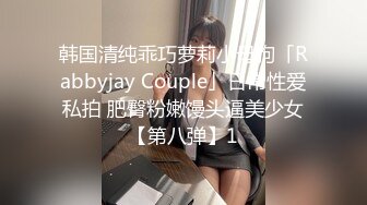 韩国清纯乖巧萝莉小母狗「Rabbyjay Couple」日常性爱私拍 肥臀粉嫩馒头逼美少女【第八弹】1