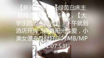 【新片速遞】 【绿茵白床主题精选】2017.11.18，【大学生的周末时光】，下午就到酒店开房，迎着阳光性爱，小美女漂亮身材好[307MB/MP4/01:07:53]