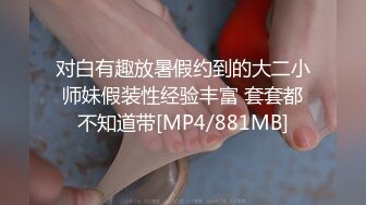 对白有趣放暑假约到的大二小师妹假装性经验丰富 套套都不知道带[MP4/881MB]