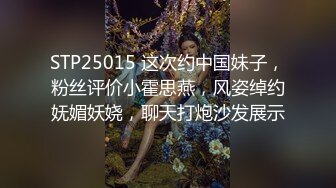 STP25015 这次约中国妹子，粉丝评价小霍思燕，风姿绰约妩媚妖娆，聊天打炮沙发展示