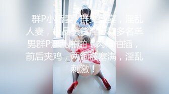 ✿群P小娇妻✿群交盛宴，淫乱人妻，极品骚货淫妻和多名单男群P淫乱啪啪，肉棒抽插，前后夹鸡，两洞被塞满，淫乱刺激！