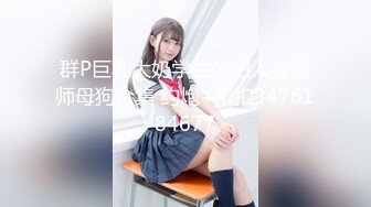 群P巨乳大奶学生少妇人妻技师母狗合集 约炮+扣扣3476184677