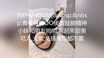 [MP4/ 493M]&nbsp;&nbsp;青春可愛OO後娃娃臉精神小妹和男友啪啪,笑起來甜美可人,火氣大,搞幾炮都不累