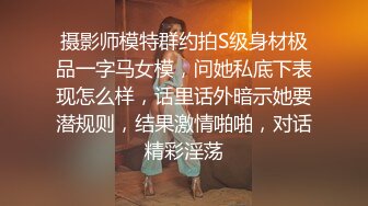 摄影师模特群约拍S级身材极品一字马女模，问她私底下表现怎么样，话里话外暗示她要潜规则，结果激情啪啪，对话精彩淫荡