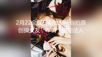 2月22全程日期验证，自拍原创操女友，申请个自拍达人