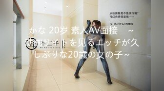 かな 20岁 素人AV面接　～动画サイトを见るエッチが久しぶりな20歳の女の子～