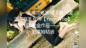 ⚫️⚫️火爆顶级嫩模！西八国天然巨乳女神【YeonWoo】重磅150美金作品——Slime史莱姆粘液