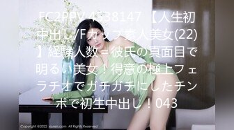 FC2PPV 4538147 【人生初中出し/Fカップ素人美女(22)】経験人数＝彼氏の真面目で明るい美女！得意の極上フェラチオでガチガチにしたチンポで初生中出し！043