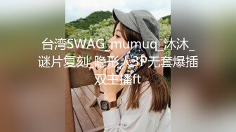 台湾SWAG_mumuq_沐沐_谜片复刻_隐形人3P无套爆插双主播ft