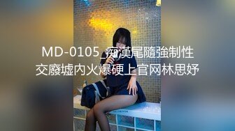 MD-0105_痴漢尾隨強制性交廢墟內火爆硬上官网林思妤