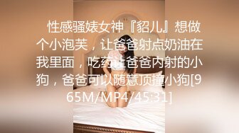 ✿性感骚婊女神『貂儿』想做个小泡芙，让爸爸射点奶油在我里面，吃药让爸爸内射的小狗，爸爸可以随意顶撞小狗[965M/MP4/45:31]