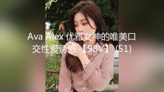 Ava Alex 优雅女神的唯美口交性爱诱惑 【98V】 (51)